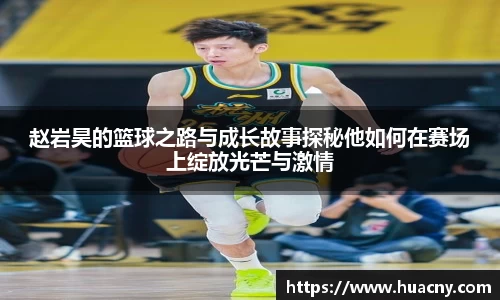 赵岩昊的篮球之路与成长故事探秘他如何在赛场上绽放光芒与激情