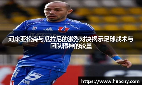 河床亚松森与瓜拉尼的激烈对决揭示足球战术与团队精神的较量
