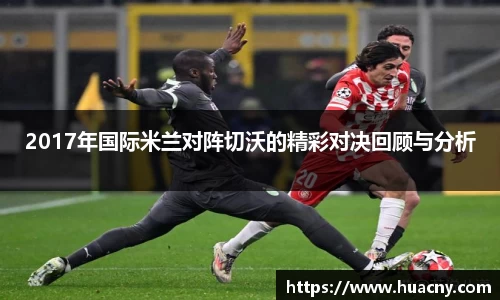 2017年国际米兰对阵切沃的精彩对决回顾与分析