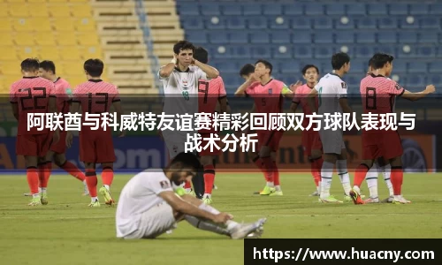阿联酋与科威特友谊赛精彩回顾双方球队表现与战术分析