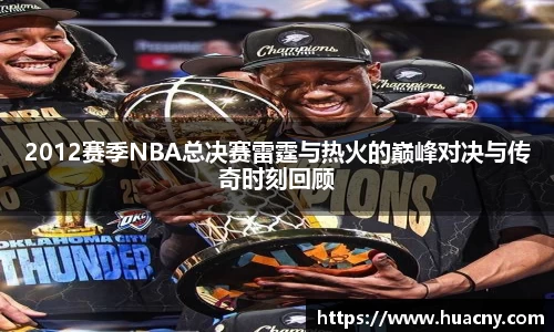 2012赛季NBA总决赛雷霆与热火的巅峰对决与传奇时刻回顾
