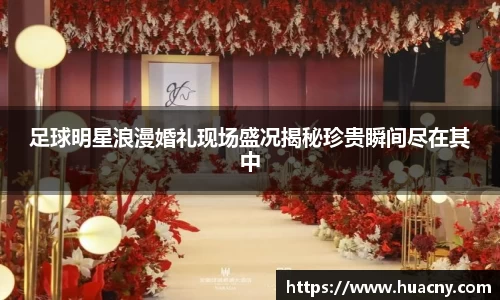 足球明星浪漫婚礼现场盛况揭秘珍贵瞬间尽在其中