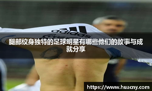 腿部纹身独特的足球明星有哪些他们的故事与成就分享