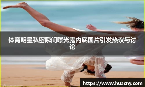 体育明星私密瞬间曝光露内底图片引发热议与讨论